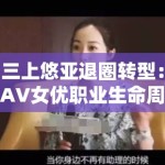 三上悠亚退圈转型：AV女优职业生命周期终结后的身份重构路径研究