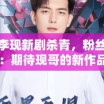 李现新剧杀青，粉丝：期待现哥的新作品，坐等官宣