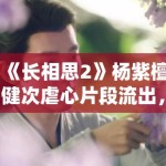 《长相思2》杨紫檀健次虐心片段流出，眼泪值拉满引观众心疼