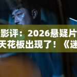 影评：2026悬疑片天花板出现了！《迷雾之城》凭什么让影院全场肃静？