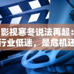 影视寒冬说法再起：行业低迷，是危机还是转机？
