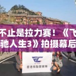 不止是拉力赛！《飞驰人生3》拍摄幕后曝光：小编带你了解那些真车实炸的震撼细节