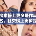 搜索榜上更多是作品名，社交榜上更多是人名，这种差别会反过来塑造创作者写法