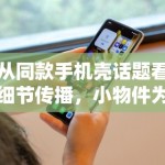 从同款手机壳话题看细节传播，小物件为何也能变成娱乐稿入口