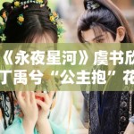 《永夜星河》虞书欣丁禹兮“公主抱”花絮曝光，甜度超标引尖叫