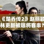 《楚乔传2》赵丽颖林更新被曝将客串？网友：求原班人马回归