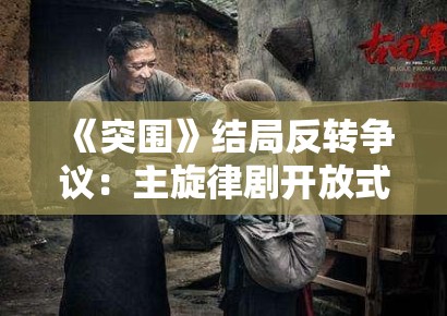 《突围》结局反转争议：主旋律剧开放式结局的观众接受度研究