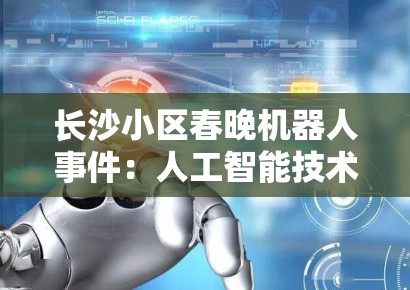 长沙小区春晚机器人事件：人工智能技术拟人化应用中的伦理风险