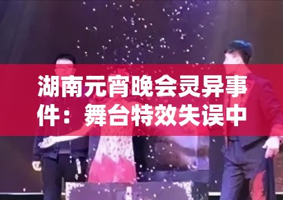 湖南元宵晚会灵异事件：舞台特效失误中的视觉残留原理与观众心理投射