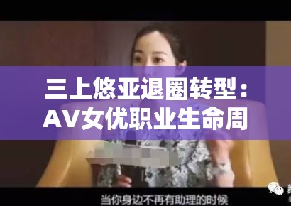 三上悠亚退圈转型：AV女优职业生命周期终结后的身份重构路径研究