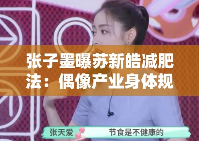 张子墨曝苏新皓减肥法：偶像产业身体规训中的健康伦理争议