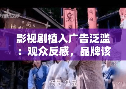 影视剧植入广告泛滥：观众反感，品牌该如何平衡？
