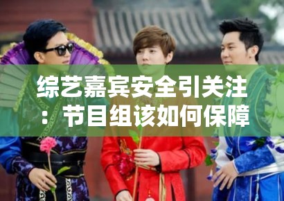 综艺嘉宾安全引关注：节目组该如何保障艺人安全？