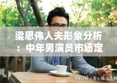 梁思伟人夫形象分析：中年男演员市场定位中的情感经济逻辑