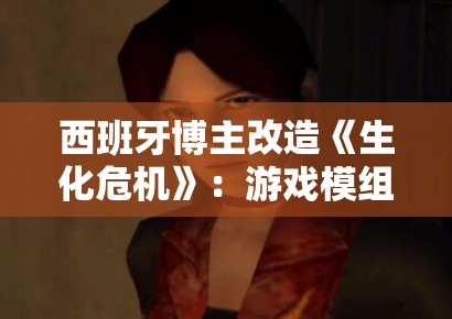 西班牙博主改造《生化危机》：游戏模组开发中的性别政治表达边界