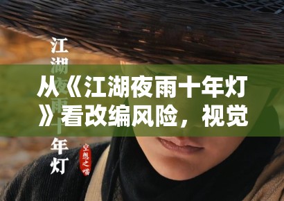 从《江湖夜雨十年灯》看改编风险，视觉风格和人物气质到底谁更关键