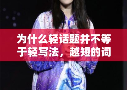 为什么轻话题并不等于轻写法，越短的词条其实越需要背景信息支撑