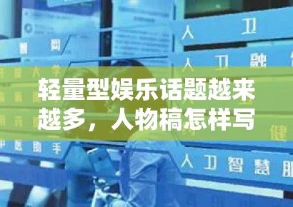 轻量型娱乐话题越来越多，人物稿怎样写才不会只有热闹没有信息