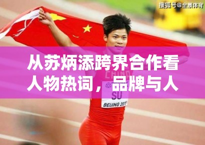 从苏炳添跨界合作看人物热词，品牌与人物之间的匹配感为何总被放大