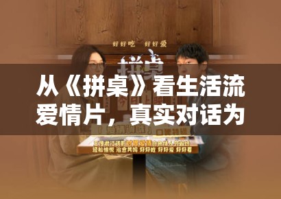 从《拼桌》看生活流爱情片,真实对话为何比戏剧反转更能托住氛围 从《拼桌》看生活流爱情片,真实对话为何比戏剧反转更能托住氛围