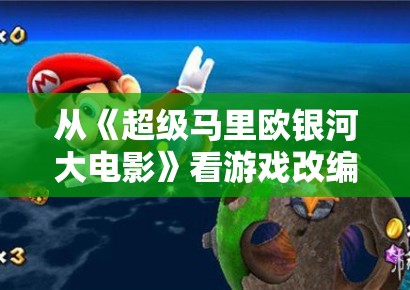 从《超级马里欧银河大电影》看游戏改编，轻快风格为什么更适合做大众入口