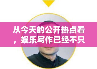 从今天的公开热点看，娱乐写作已经不只是抢快，更是在抢谁能提供后续讨论空间